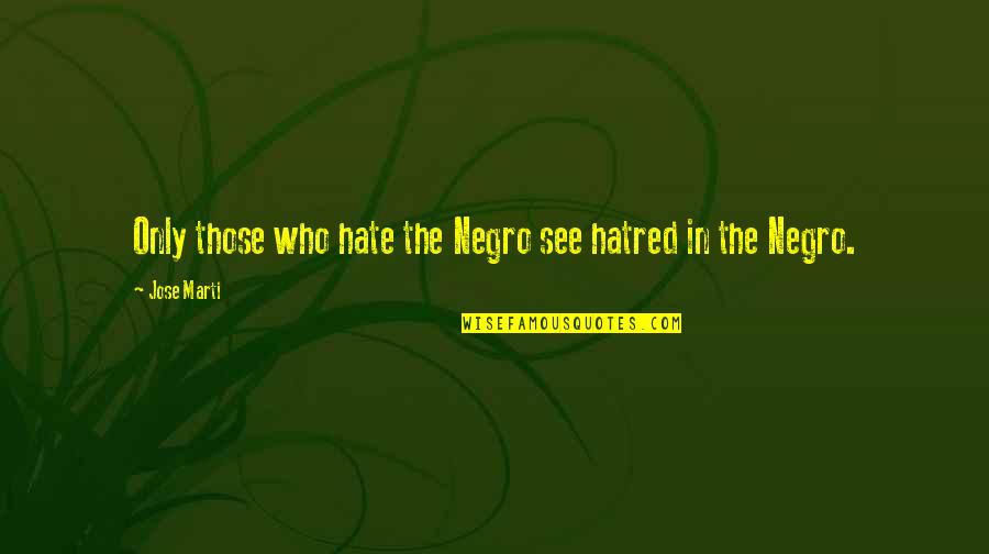 Jim Withers Quotes By Jose Marti: Only those who hate the Negro see hatred