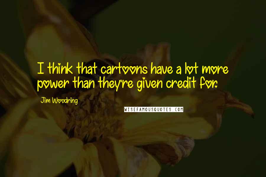 Jim Woodring quotes: I think that cartoons have a lot more power than they're given credit for.