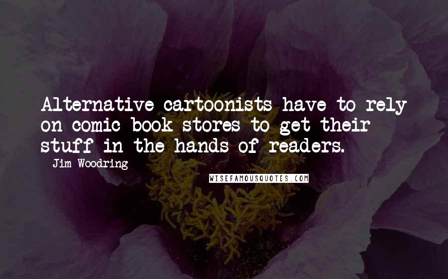 Jim Woodring quotes: Alternative cartoonists have to rely on comic book stores to get their stuff in the hands of readers.