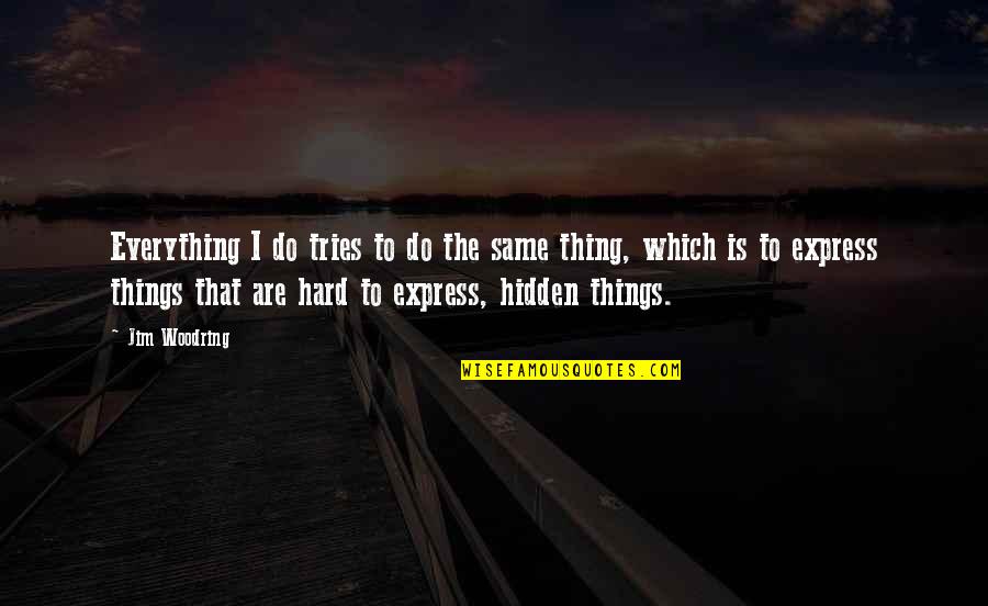 Jim Woodring Quotes By Jim Woodring: Everything I do tries to do the same Jim Woodring Quotes By Jim Woodring: Everything I do tries to do the same