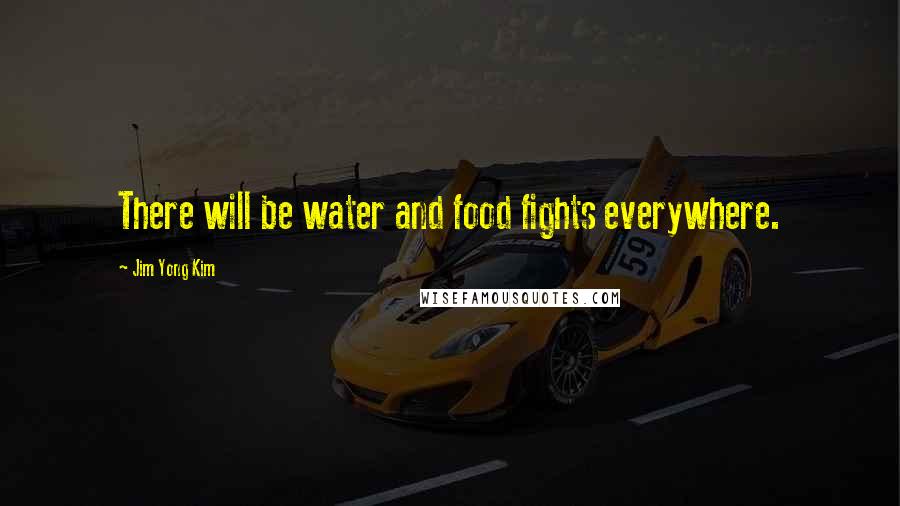 Jim Yong Kim quotes: There will be water and food fights everywhere.