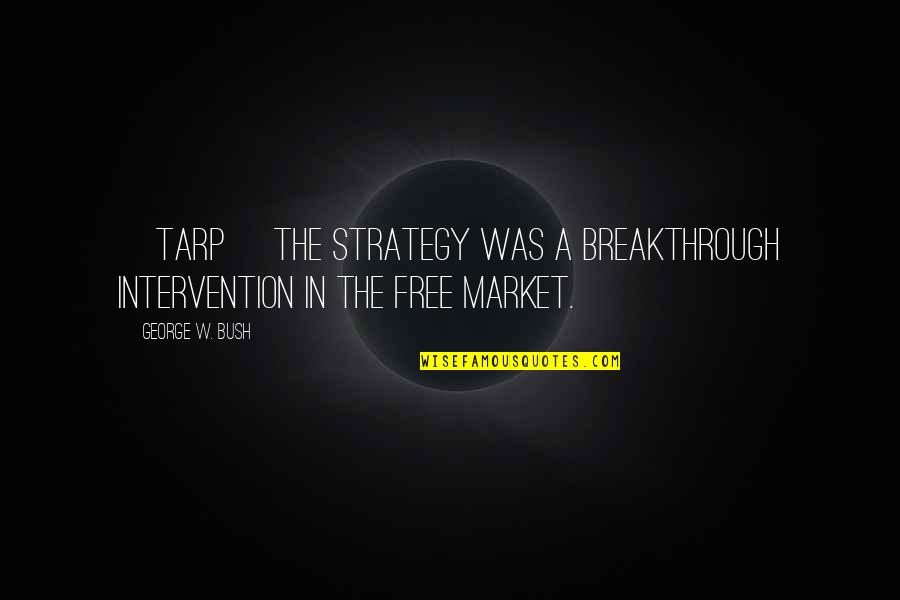 Jimaleah Quotes By George W. Bush: [TARP] The strategy was a breakthrough intervention in