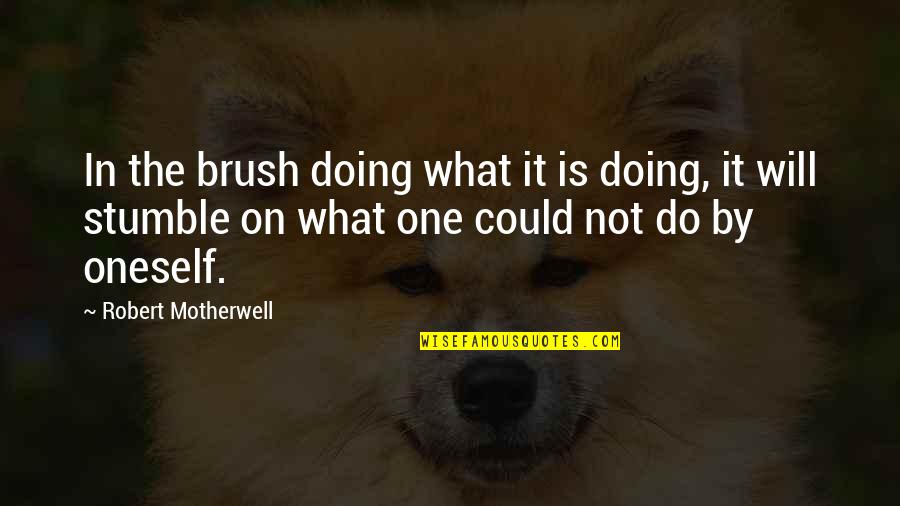 Jimaleah Quotes By Robert Motherwell: In the brush doing what it is doing, Jimaleah Quotes By Robert Motherwell: In the brush doing what it is doing,