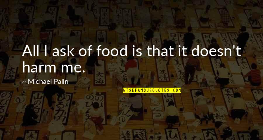 Jimena Perez Quotes By Michael Palin: All I ask of food is that it Jimena Perez Quotes By Michael Palin: All I ask of food is that it