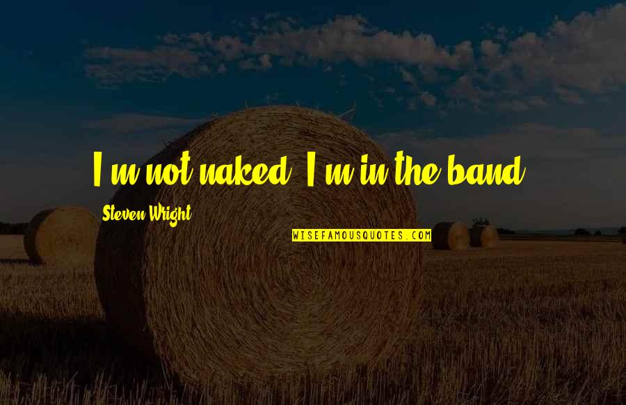 Jimenez Chihuahua Quotes By Steven Wright: I'm not naked, I'm in the band.