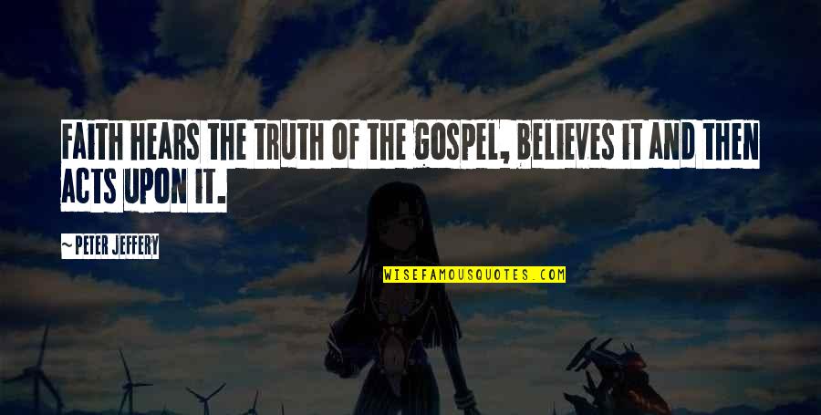 Jimenez Firearms Quotes By Peter Jeffery: Faith hears the truth of the gospel, believes