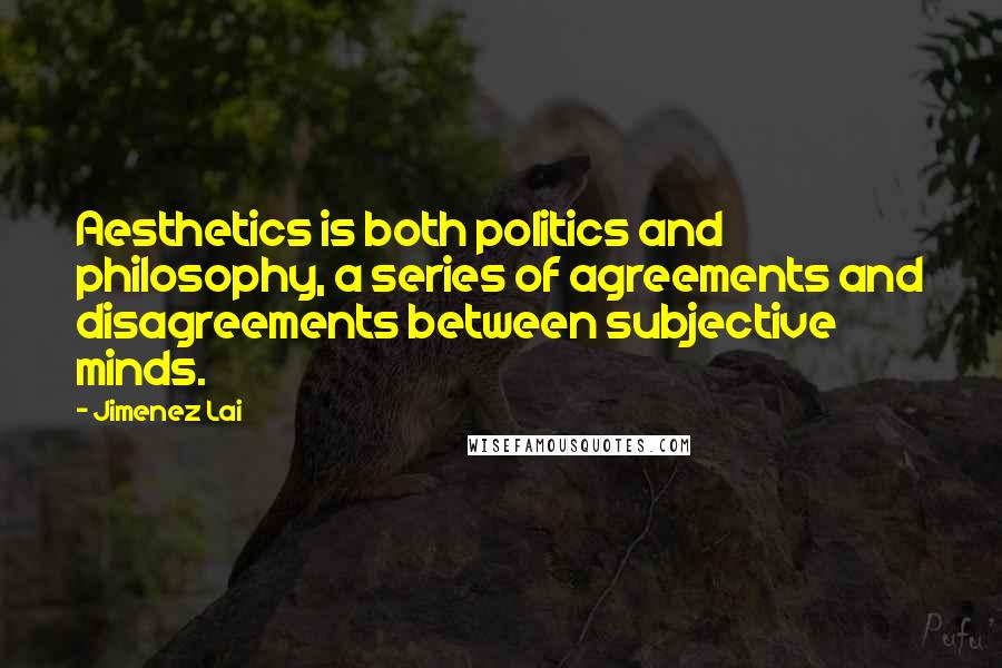 Jimenez Lai quotes: Aesthetics is both politics and philosophy, a series of agreements and disagreements between subjective minds.