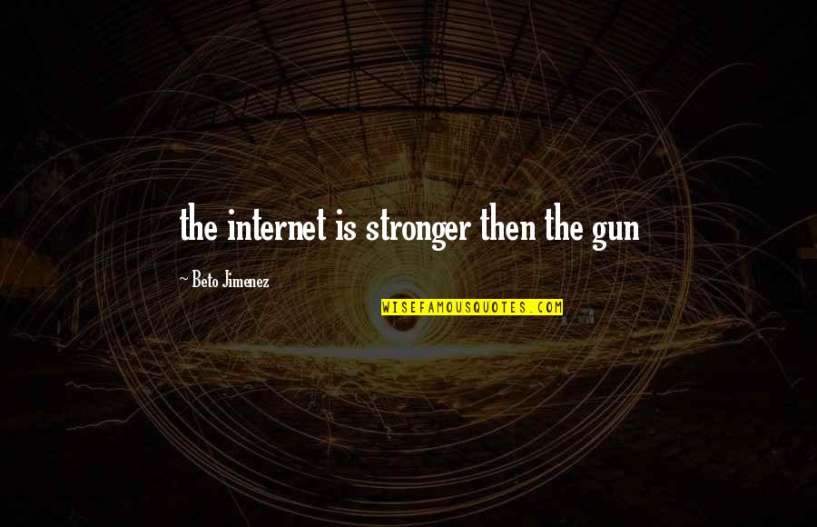Jimenez Quotes By Beto Jimenez: the internet is stronger then the gun