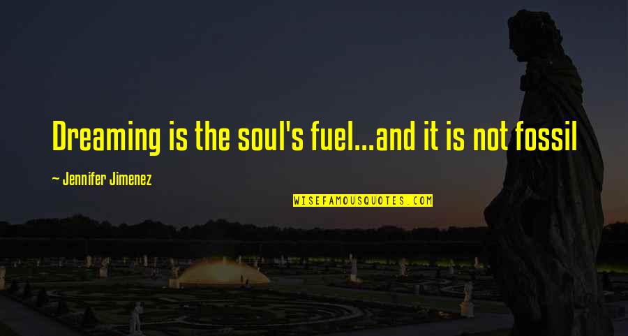 Jimenez Quotes By Jennifer Jimenez: Dreaming is the soul's fuel...and it is not