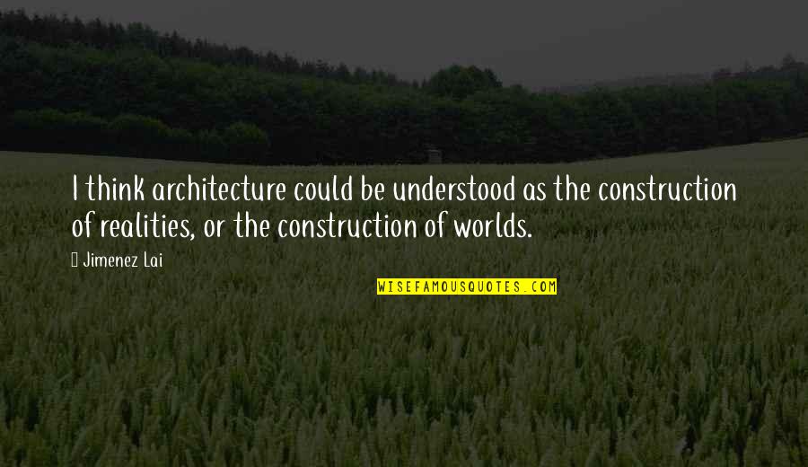 Jimenez Quotes By Jimenez Lai: I think architecture could be understood as the