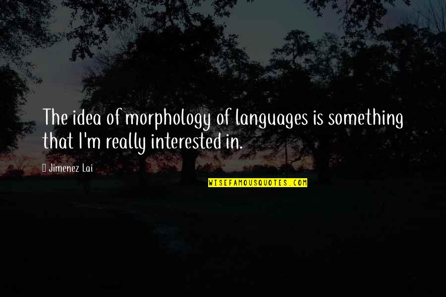 Jimenez Quotes By Jimenez Lai: The idea of morphology of languages is something
