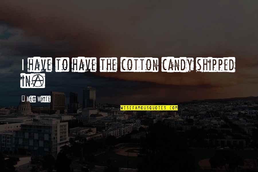 Jimenez Restaurant Quotes By Meg White: I have to have the cotton candy shipped Jimenez Restaurant Quotes By Meg White: I have to have the cotton candy shipped
