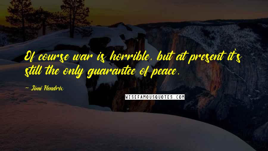 Jimi Hendrix quotes: Of course war is horrible, but at present it's still the only guarantee of peace.