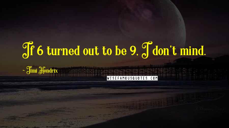 Jimi Hendrix quotes: If 6 turned out to be 9, I don't mind.