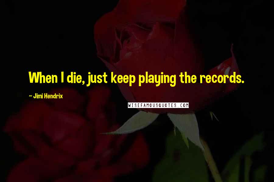 Jimi Hendrix quotes: When I die, just keep playing the records.