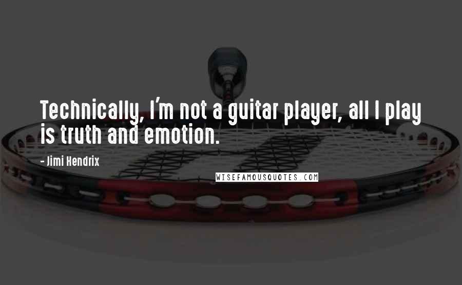 Jimi Hendrix quotes: Technically, I'm not a guitar player, all I play is truth and emotion.