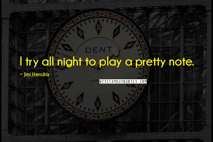 Jimi Hendrix quotes: I try all night to play a pretty note.