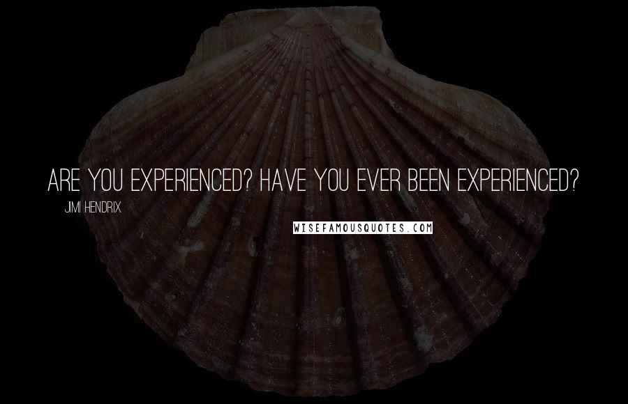 Jimi Hendrix quotes: Are you experienced? Have you ever been experienced?