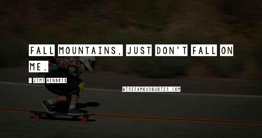 Jimi Hendrix quotes: Fall mountains, just don't fall on me.