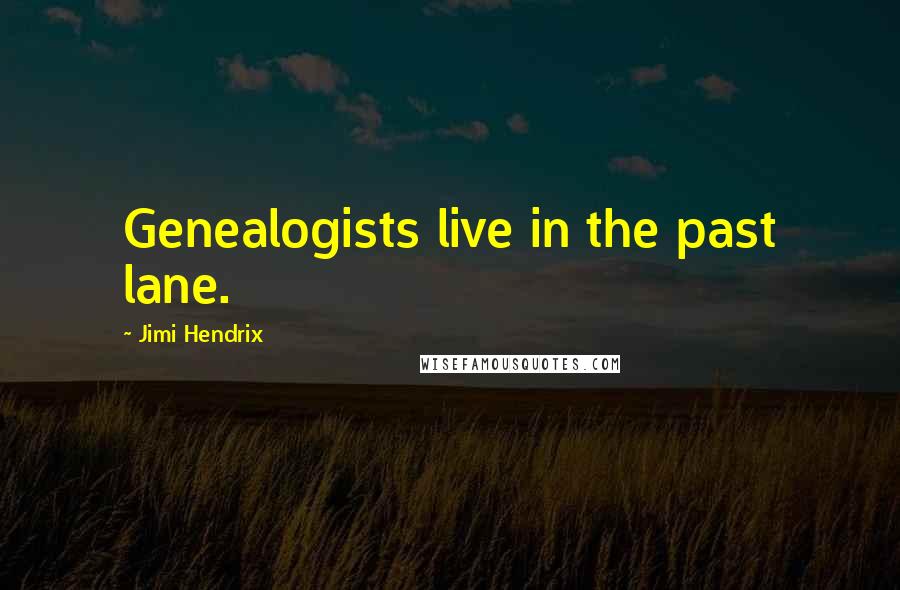 Jimi Hendrix quotes: Genealogists live in the past lane.