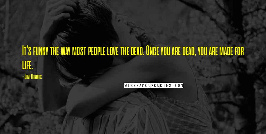 Jimi Hendrix quotes: It's funny the way most people love the dead. Once you are dead, you are made for life.