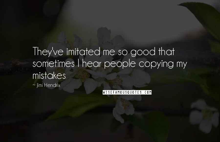 Jimi Hendrix quotes: They've imitated me so good that sometimes I hear people copying my mistakes