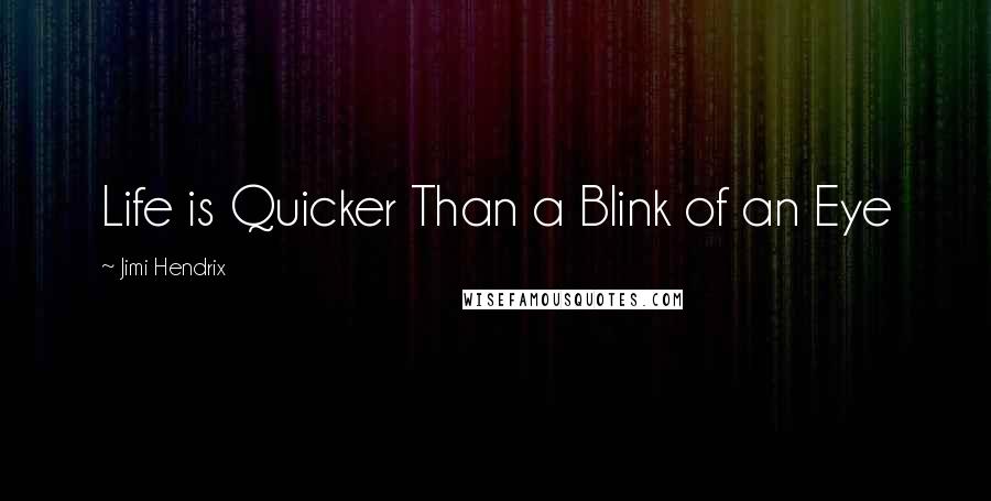 Jimi Hendrix quotes: Life is Quicker Than a Blink of an Eye