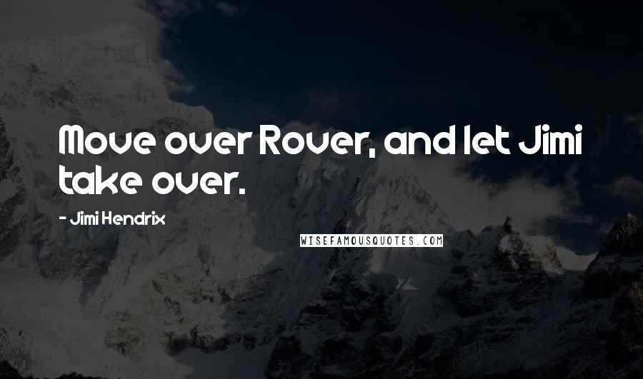 Jimi Hendrix quotes: Move over Rover, and let Jimi take over.