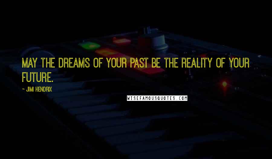 Jimi Hendrix quotes: May the dreams of your past be the reality of your future.