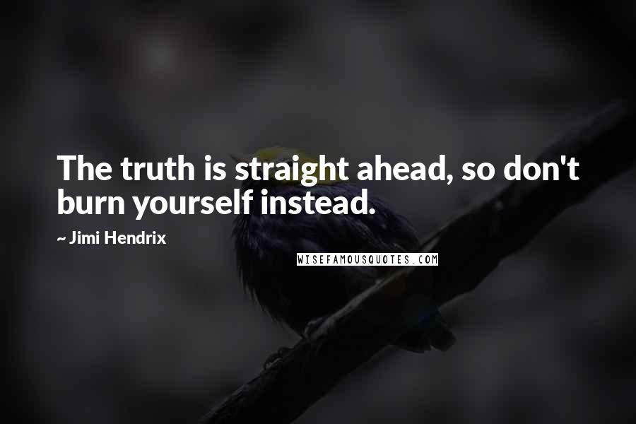 Jimi Hendrix quotes: The truth is straight ahead, so don't burn yourself instead.