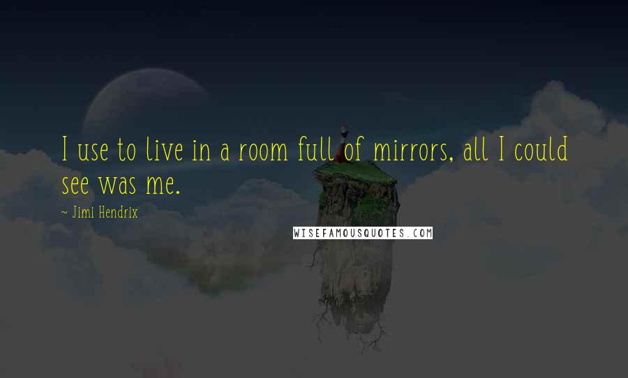 Jimi Hendrix quotes: I use to live in a room full of mirrors, all I could see was me.