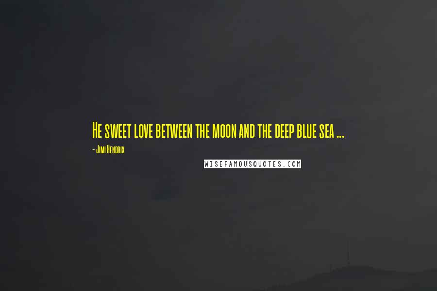 Jimi Hendrix quotes: He sweet love between the moon and the deep blue sea ...