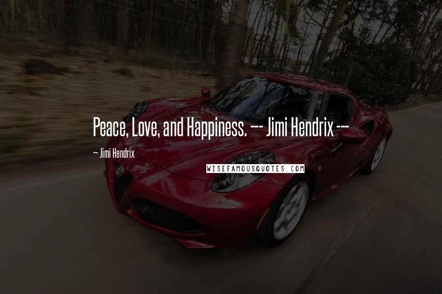 Jimi Hendrix quotes: Peace, Love, and Happiness. --- Jimi Hendrix ---