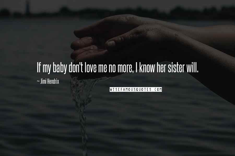 Jimi Hendrix quotes: If my baby don't love me no more, I know her sister will.