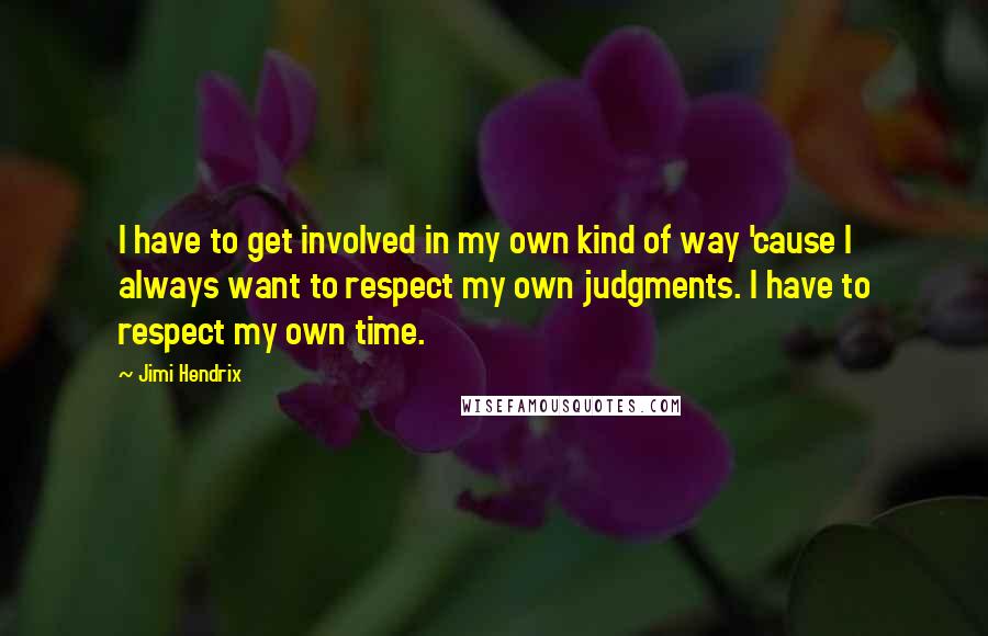Jimi Hendrix quotes: I have to get involved in my own kind of way 'cause I always want to respect my own judgments. I have to respect my own time. Jimi Hendrix quotes: I have to get involved in my own kind of way 'cause I always want to respect my own judgments. I have to respect my own time.