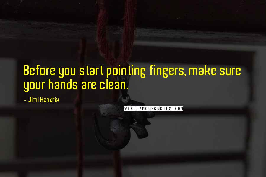 Jimi Hendrix quotes: Before you start pointing fingers, make sure your hands are clean.