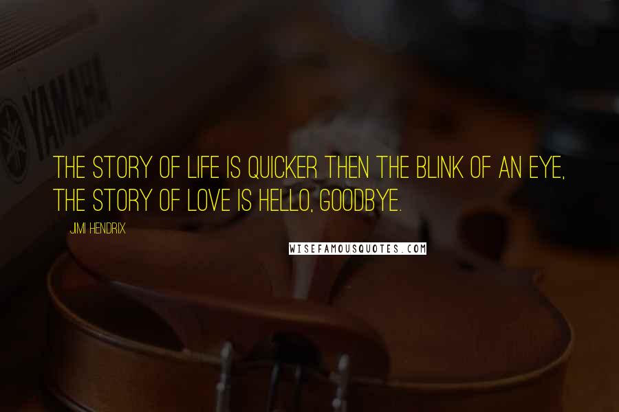 Jimi Hendrix quotes: The story of life is quicker then the blink of an eye, the story of love is hello, goodbye.