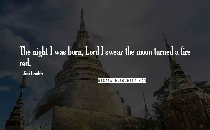 Jimi Hendrix quotes: The night I was born, Lord I swear the moon turned a fire red.