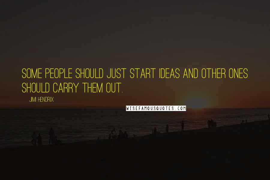 Jimi Hendrix quotes: Some people should just start ideas and other ones should carry them out.