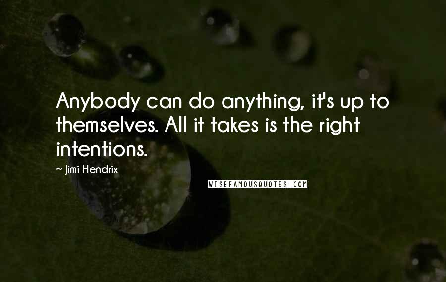 Jimi Hendrix quotes: Anybody can do anything, it's up to themselves. All it takes is the right intentions.