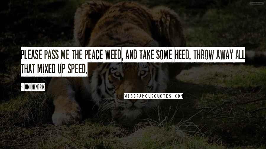 Jimi Hendrix quotes: Please pass me the peace weed, and take some heed. Throw away all that mixed up speed.