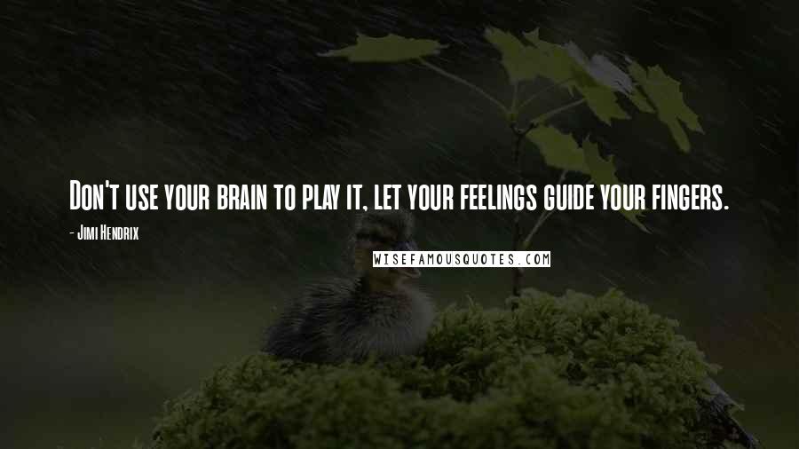 Jimi Hendrix quotes: Don't use your brain to play it, let your feelings guide your fingers.