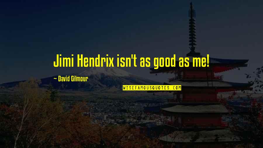 Jimi Hendrix Quotes By David Gilmour: Jimi Hendrix isn't as good as me!