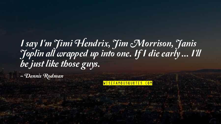Jimi Hendrix Quotes By Dennis Rodman: I say I'm Jimi Hendrix, Jim Morrison, Janis