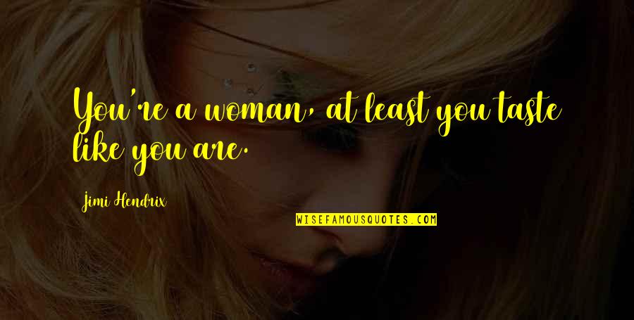 Jimi Quotes By Jimi Hendrix: You're a woman, at least you taste like Jimi Quotes By Jimi Hendrix: You're a woman, at least you taste like