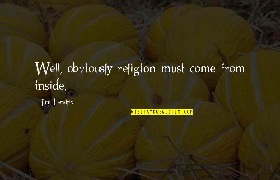 Jimi Quotes By Jimi Hendrix: Well, obviously religion must come from inside. Jimi Quotes By Jimi Hendrix: Well, obviously religion must come from inside.