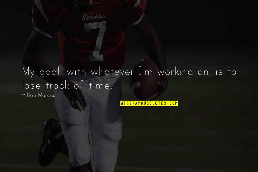 Jimique Straker Quotes By Ben Marcus: My goal, with whatever I'm working on, is
