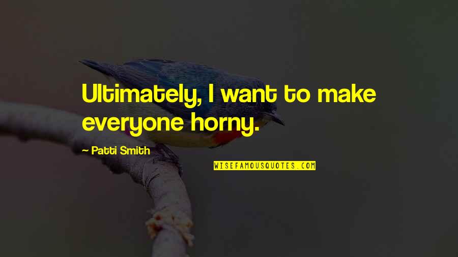Jimique Straker Quotes By Patti Smith: Ultimately, I want to make everyone horny. Jimique Straker Quotes By Patti Smith: Ultimately, I want to make everyone horny.