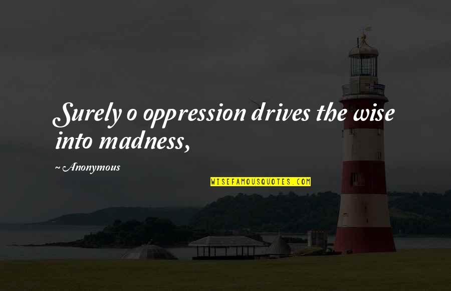 Jimmedari Quotes By Anonymous: Surely o oppression drives the wise into madness,