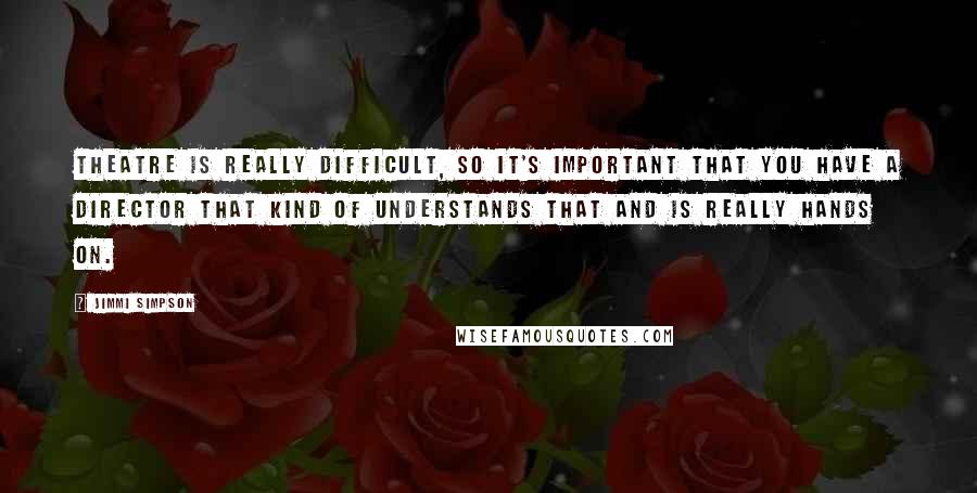 Jimmi Simpson quotes: Theatre is really difficult, so it's important that you have a director that kind of understands that and is really hands on.